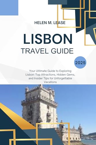 LISBON TRAVEL GUIDE 2025: Your Ultimate Guide to Exploring Lisbon: Top Attractions, Hidden Gems, and Insider Tips for Unforgettable Vacations (English Edition)