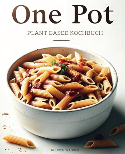 One Pot Plant Based Kochbuch: Vegane Ein-Topf-Gerichte für eine gesunde Ernährung