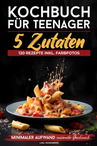 Kochbuch für Teenager – 5 Zutaten: 120 Rezepte inkl. Farbfotos – Minimaler Aufwand, maximaler Geschmack