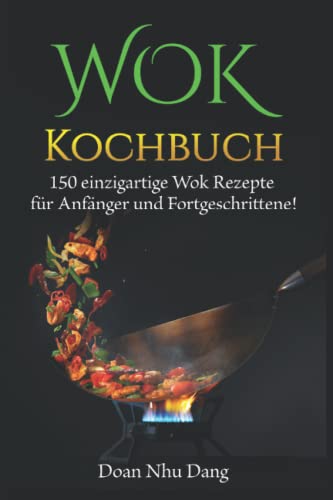 WOK Kochbuch: 150 einzigartige Wok Rezepte für Anfänger und Fortgeschrittene!