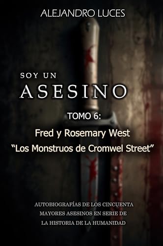 Fred y Rosemary West “Los Monstruos de Cromwell Street” (Soy un Asesino - Autobiografías de los cincuenta mayores asesinos en serie de la historia de la humanidad) (Spanish Edition)