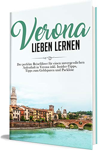 Verona lieben lernen: Der perfekte Reiseführer für einen unvergesslichen Aufenthalt in Verona inkl. Insider-Tipps, Tipps zum Geldsparen und Packliste (Erzähl-Reiseführer Verona, Band 1)