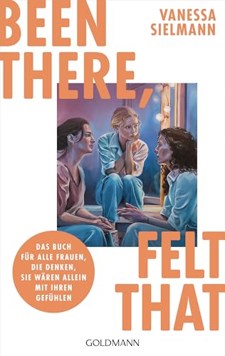 Been there, felt that: Das Buch für alle Frauen, die denken, sie wären allein mit ihren Gefühlen