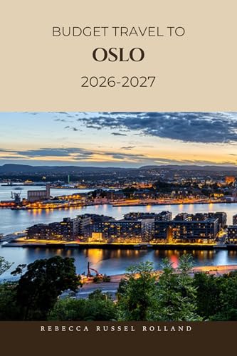 BUDGET TRAVEL TO OSLO 2026-2027: Discover & Explore Oslo Unmissable Sights, Easy Nature Escapes, Local Flavor & the Best Hotels and Restaurants (English Edition)