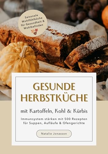 Gesunde Herbstküche mit Kartoffeln, Kohl & Kürbis: Immunsystem stärken mit 500 Rezepten für Suppen, Aufläufe & Ofengerichte (Saisonale Wohlfühlküche für Gesundheit & Wohlbefinden)
