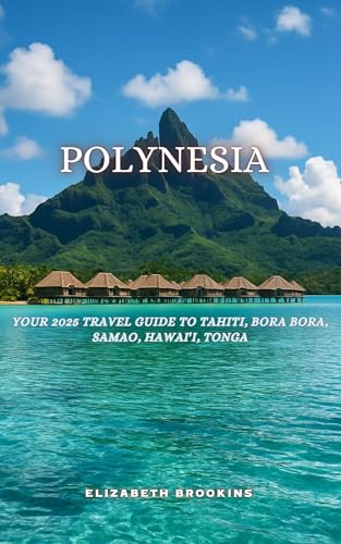 Polynesia: Your 2025 Travel Guide to Tahiti, Bora Bora, Samoa, Hawai‘i, Tonga. (English Edition)