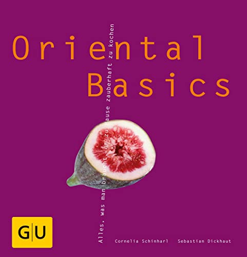 Oriental Basics: Alles was man braucht, um zu Hause zauberhaft zu kochen