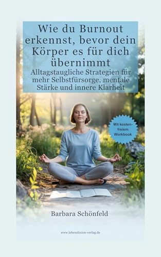 Wie du Burnout erkennst, bevor dein Körper es für dich übernimmt: Alltagstaugliche Strategien für mehr Selbstfürsorge, mentale Stärke und innere Klarheit