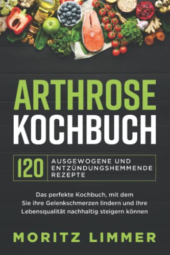 ARTHROSE KOCHBUCH – 120 ausgewogene und entzündungshemmende Rezepte: Das perfekte Kochbuch, mit dem Sie Ihre Gelenkschmerzen lindern und Ihre Lebensqualität nachhaltig steigern können