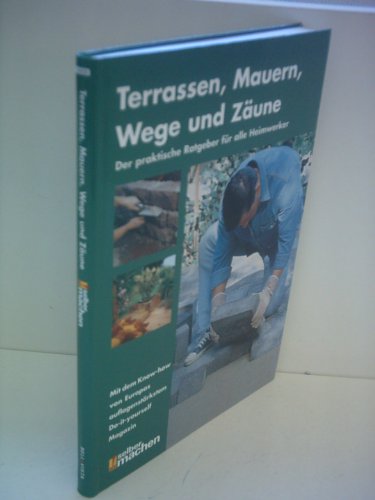 Terrassen, Mauern, Wege und Zäune: Der praktische Ratgeber für alle Heimwerker
