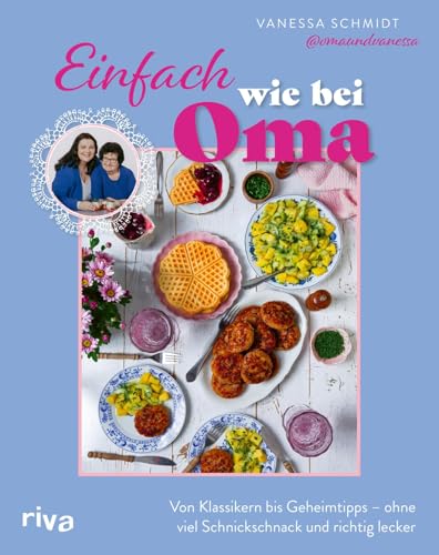 Einfach wie bei Oma: Von Klassikern bis Geheimtipps – ohne viel Schnickschnack und richtig lecker | 60 Rezepte | Deftige Hausmannskost, Braten, Salate und Süßes von omaundvanessa