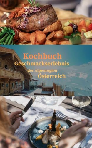 Geschmackserlebnis der Alpenregion Österreich: Genussvolle Rezepte und ihre Geschichten von den Alpen bis zur Donau
