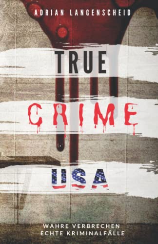 TRUE CRIME USA I wahre Verbrechen – echte Kriminalfälle I Adrian Langenscheid: schockierende Kurzgeschichten aus dem wahren Leben (True Crime International, Band 2)