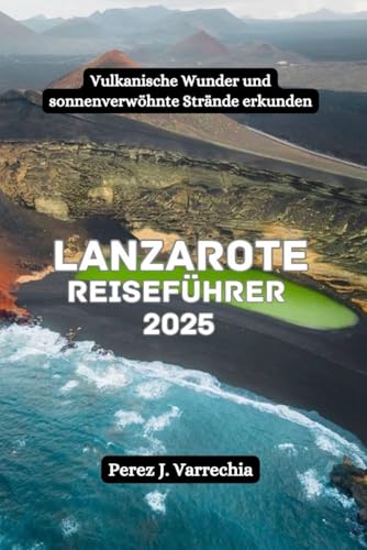 Lanzarote Reiseführer 2025: Vulkanische Wunder und sonnenverwöhnte Strände erkunden