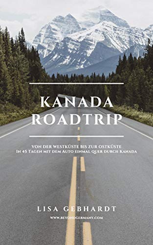 Kanada Roadtrip: Von der Westküste bis zur Ostküste - In 45 Tagen mit dem Auto einmal quer durch Kanada