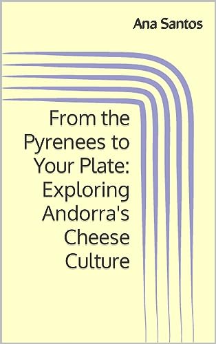 From the Pyrenees to Your Plate: Exploring Andorra's Cheese Culture (English Edition)