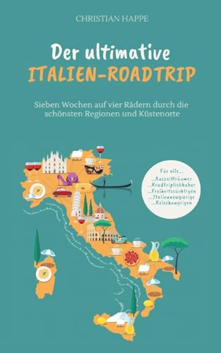 Der ultimative Italien Roadtrip: Sieben Wochen auf vier Rädern durch die schönsten Regionen und Küstenorte - Gardasee - Toskana - Rom - Amalfiküste - ... Apulien - Adriaküste - Venedig - Cinque Terre