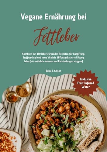 Vegane Ernährung bei Fettleber: Kochbuch mit 150 leberstärkenden Rezepten für Entgiftung, Stoffwechsel & neue Vitalität (Pflanzenbasierte Lösung: Leberfett natürlich abbauen & Entzündungen stoppen)