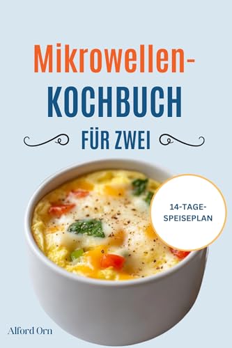 MIKROWELLEN-KOCHBUCH FÜR ZWEI: Kompletter Leitfaden für gesunde Mikrowellenrezepte und Speisepläne für schnelles, leckeres und unkompliziertes Kochen zu Hause