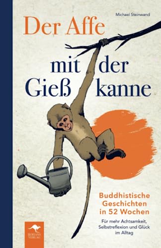 Der Affe mit der Gießkanne – Buddhistische Geschichten in 52 Wochen: Für mehr Achtsamkeit, Selbstreflexion und Glück im Alltag
