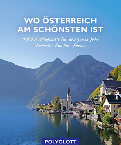 Wo Österreich am schönsten ist: 1000 Ausflugsziele fürs ganze Jahr - Freizeit - Familie - Ferienideen (Reiseinspiration)