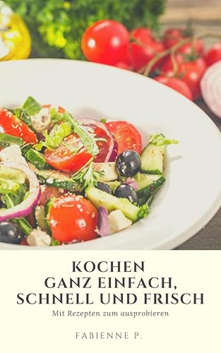 Kochen ganz einfach, schnell und frisch: Mit Rezepten zum ausprobieren