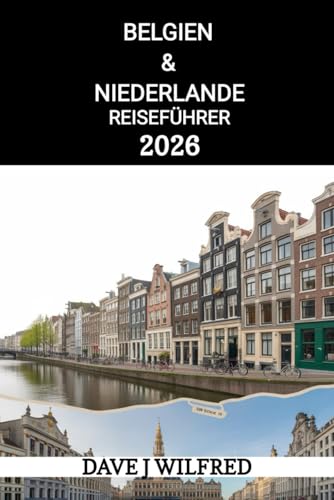 BELGIEN & NIEDERLANDE REISEFÜHRER 2026: Praktische Reiserouten, lokale Tipps, Transportpässe, Budgetplanung und versteckte Schätze für Erstbesucher und wiederkehrende Besucher