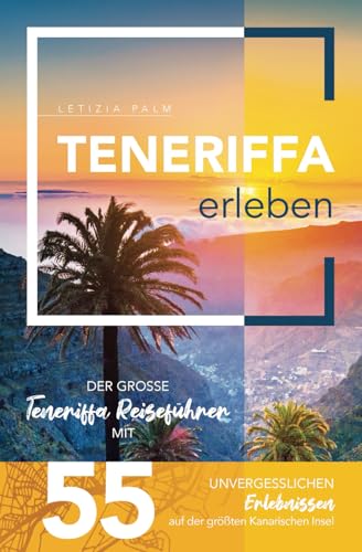 Teneriffa erleben - Der große Teneriffa Reiseführer mit 55 unvergesslichen Erlebnissen auf der größten Kanarischen Insel