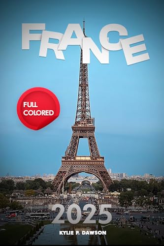 France Travel Guide 2025: Unveil Timeless Charm, Culinary Delights, and Hidden Gems for the Ultimate French Experience (Full-Color) (English Edition)