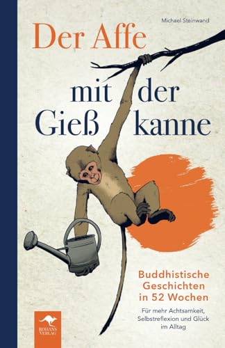 Der Affe mit der Gießkanne – Buddhistische Geschichten in 52 Wochen: Für mehr Achtsamkeit, Selbstreflexion und Glück im Alltag