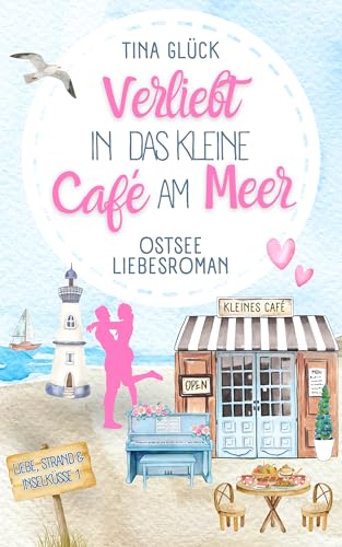 Verliebt in das kleine Café am Meer : Ostsee Liebesroman (Liebe, Strand & Inselküsse) (Liebe, Strand und Inselküsse 1)