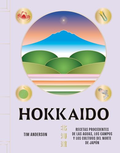 Hokkaido: Recetas procedentes de las aguas, los campos y los cultivos del norte de Japón