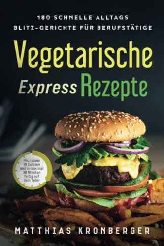 Vegetarische Express-Rezepte: 180 schnelle Alltags-Blitz-Gerichte für Berufstätige. Höchstens 10 Zutaten und in maximal 30 Minuten fertig auf dem Teller