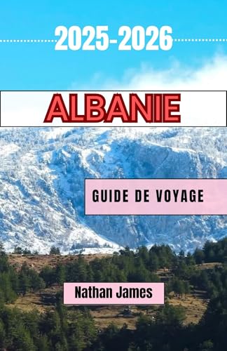 ALBANIE GUIDE DE VOYAGE 2025-2026: Un voyage à travers la beauté sauvage, les traditions intemporelles et les coins cachés des Balkans (French Edition)