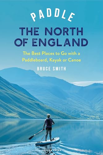 Paddle the North of England: The Best Places to Go with a Paddleboard, Kayak or Canoe (Paddling Guides) (English Edition)