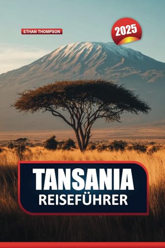TANSANIA REISEFÜHRER 2025: Entdecken Sie das Land des Kilimandscharo, Sansibars und der Serengeti