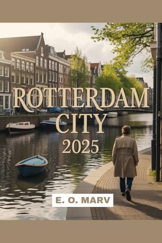 ROTTERDAM CITY 2025 : A Comprehensive Travel Guide to the Netherlands’ Modern Marvel (English Edition)
