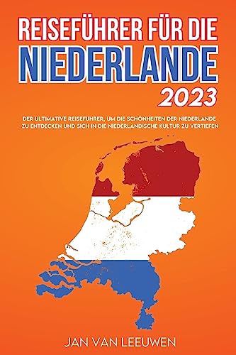 Reiseführer für die Niederlande 2023: Der ultimative Reiseführer, um die Schönheiten der Niederlande zu entdecken und sich in die niederländische Kultur zu vertiefen.