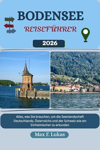 BODENSEE REISEFÜHRER: Alles, was Sie brauchen, um die Seenlandschaft Deutschlands, Österreichs und der Schweiz wie ein Einheimischer zu erkunden (Max Lukas der Reisende GR 32)