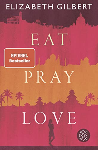 Eat, Pray, Love: Eine Frau auf der Suche nach allem quer durch Italien, Indien und Indonesien