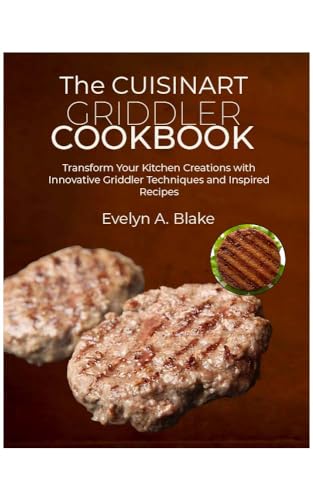 The Cuisinart Griddler Cookbook: Transform Your Kitchen Creations with Innovative Griddler Techniques and Inspired Recipes (English Edition)