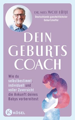 Dein Geburtscoach: Wie du selbstbestimmt, individuell und voller Zuversicht die Ankunft deines Babys vorbereitest. - Von Deutschlands ganzheitlichstem Geburtshelfer