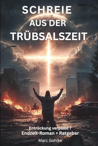 Schreie aus der Trübsalszeit: Entrückung verpasst? - Endzeit-Roman + Ratgeber