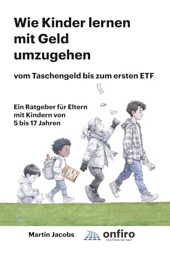 Wie Kinder lernen mit Geld umzugehen - vom Taschengeld bis zum ersten ETF: Ein Ratgeber für Eltern mit Kindern von 5 bis 17 Jahren