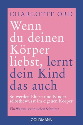 Wenn du deinen Körper liebst, lernt dein Kind das auch: So werden Eltern und Kinder selbstbewusst im eigenen Körper - Ein Wegweiser in sieben Schritten ... für einen neuen Umgang mit Körperstandards
