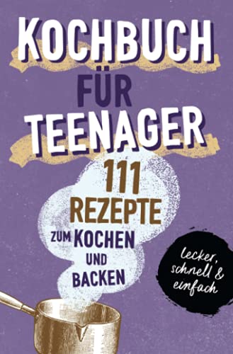 KOCHBUCH FÜR TEENAGER: 111 köstliche Rezepte zum Kochen und Backen für Mädchen & Jungs. Das perfekte Teenie-Kochbuch & -Backbuch – schnell, einfach & ... – schnell, einfach & super lecker