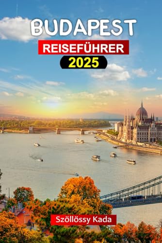 Budapest Reiseführer 2025: Der ultimative Reiseführer zur Perle der Donau, Ungarns Stadt mit wichtigen Tipps, Geheimtipps, budgetfreundlichen ... Reiseroute und Reiseplaner