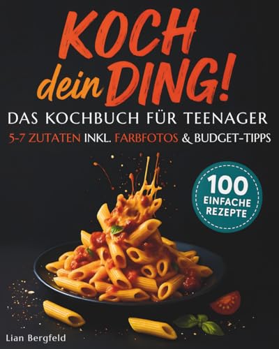 Koch dein Ding! – Das Kochbuch für Teenager: 100 einfache Rezepte mit 5-7 Zutaten, Farbfotos & Budget Tipps