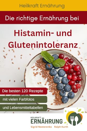 Die richtige Ernährung bei Histamin- und Glutenintoleranz: Die besten 120 Rezepte mit vielen Fotos und Lebensmitteltabellen (Heilkraft Ernährung, Band 11)