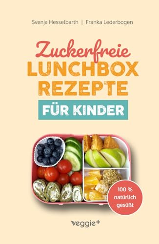 Zuckerfreie Lunchbox-Rezepte für Kinder: Gesunde Brotbox-Ideen ohne Industriezucker für Kinder ab 3 Jahre (Das große Kochbuch mit 60 nährstoffreichen Rezepten, die dein Kind lieben wird!)